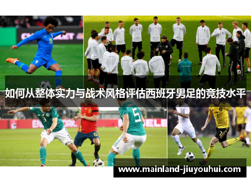 如何从整体实力与战术风格评估西班牙男足的竞技水平