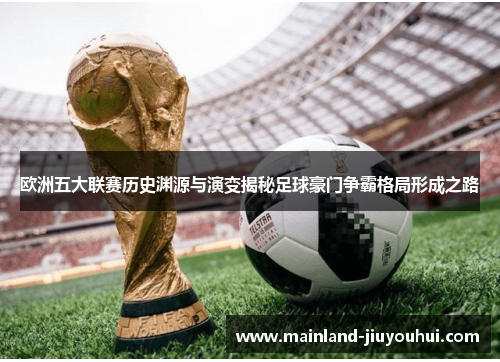 欧洲五大联赛历史渊源与演变揭秘足球豪门争霸格局形成之路