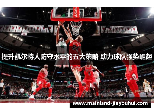 提升凯尔特人防守水平的五大策略 助力球队强势崛起