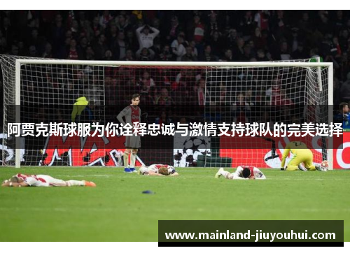 阿贾克斯球服为你诠释忠诚与激情支持球队的完美选择