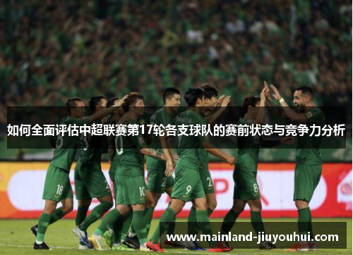 如何全面评估中超联赛第17轮各支球队的赛前状态与竞争力分析
