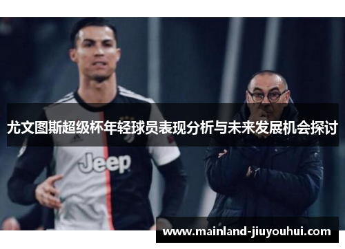 尤文图斯超级杯年轻球员表现分析与未来发展机会探讨
