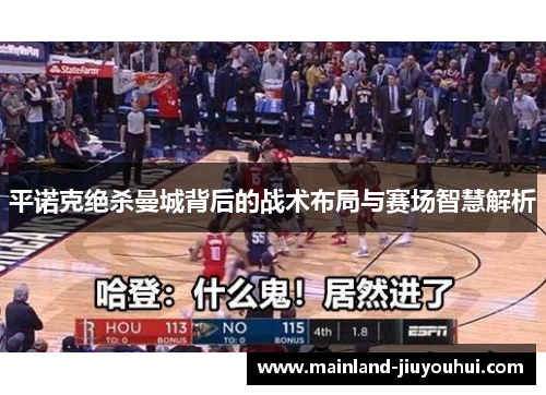 平诺克绝杀曼城背后的战术布局与赛场智慧解析