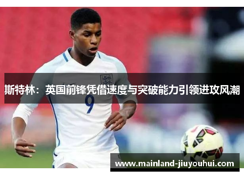 斯特林：英国前锋凭借速度与突破能力引领进攻风潮