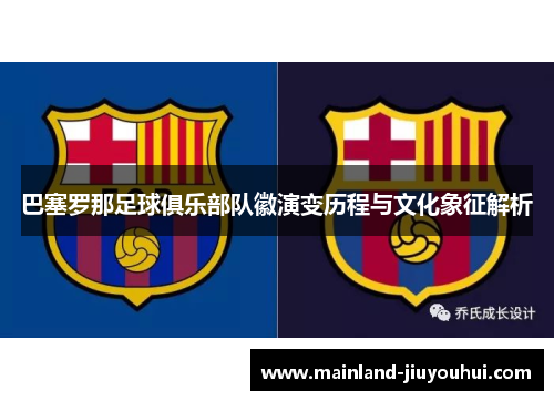 巴塞罗那足球俱乐部队徽演变历程与文化象征解析