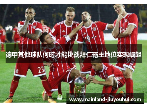 德甲其他球队何时才能挑战拜仁霸主地位实现崛起