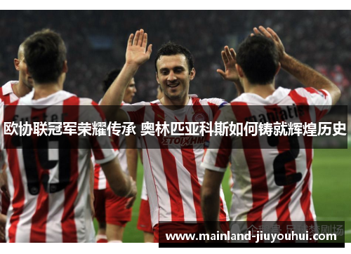 欧协联冠军荣耀传承 奥林匹亚科斯如何铸就辉煌历史