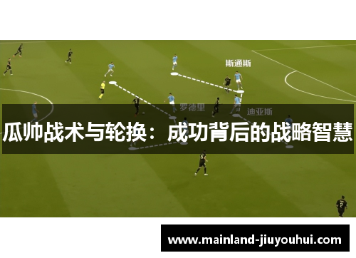 瓜帅战术与轮换：成功背后的战略智慧