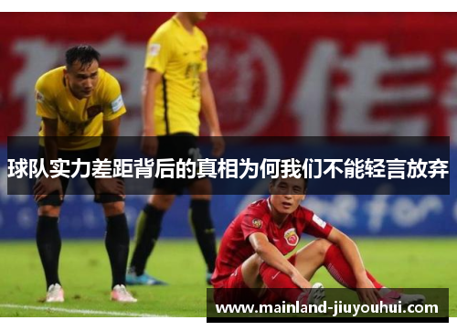 球队实力差距背后的真相为何我们不能轻言放弃