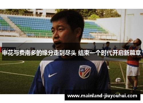 申花与费南多的缘分走到尽头 结束一个时代开启新篇章