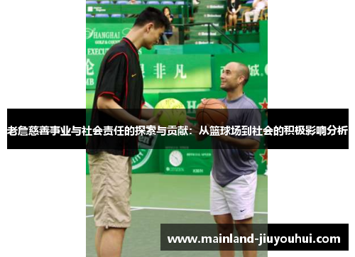 老詹慈善事业与社会责任的探索与贡献：从篮球场到社会的积极影响分析