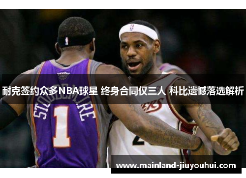 耐克签约众多NBA球星 终身合同仅三人 科比遗憾落选解析
