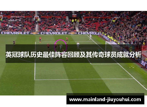 英冠球队历史最佳阵容回顾及其传奇球员成就分析