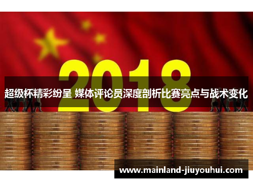超级杯精彩纷呈 媒体评论员深度剖析比赛亮点与战术变化