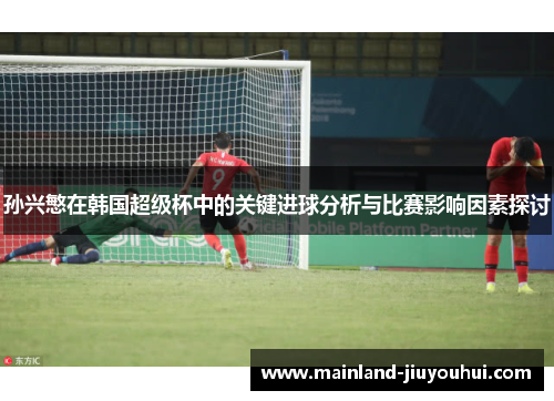 孙兴慜在韩国超级杯中的关键进球分析与比赛影响因素探讨