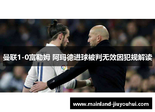 曼联1-0富勒姆 阿玛德进球被判无效因犯规解读