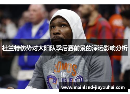 杜兰特伤势对太阳队季后赛前景的深远影响分析