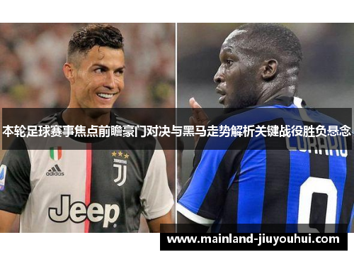 本轮足球赛事焦点前瞻豪门对决与黑马走势解析关键战役胜负悬念