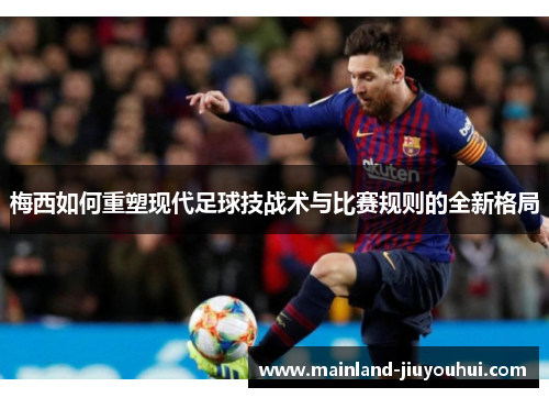 梅西如何重塑现代足球技战术与比赛规则的全新格局