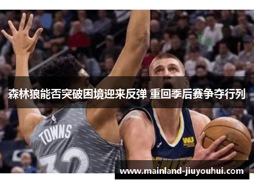 森林狼能否突破困境迎来反弹 重回季后赛争夺行列