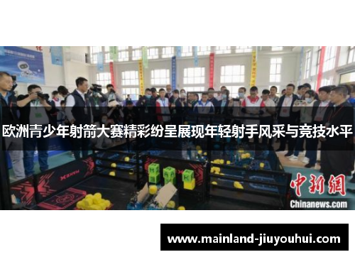 欧洲青少年射箭大赛精彩纷呈展现年轻射手风采与竞技水平