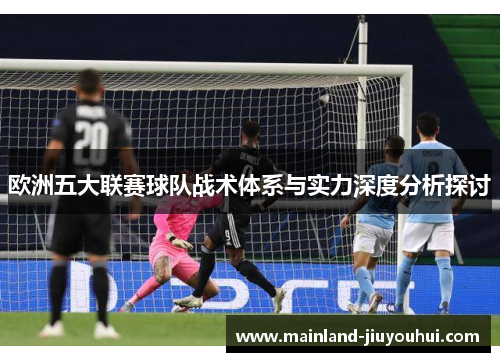 欧洲五大联赛球队战术体系与实力深度分析探讨