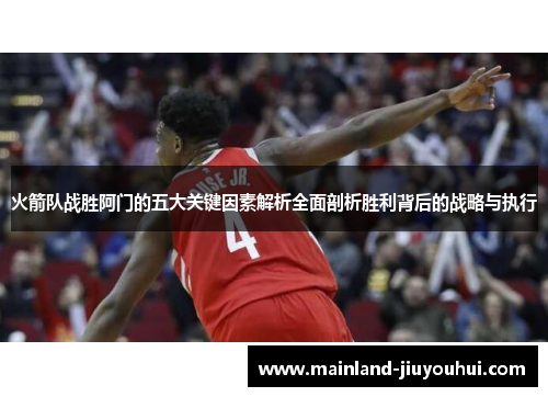 火箭队战胜阿门的五大关键因素解析全面剖析胜利背后的战略与执行