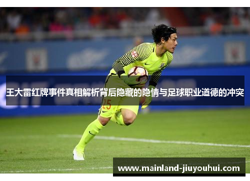 王大雷红牌事件真相解析背后隐藏的隐情与足球职业道德的冲突