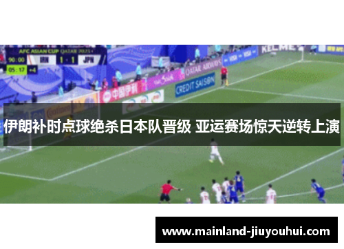 伊朗补时点球绝杀日本队晋级 亚运赛场惊天逆转上演
