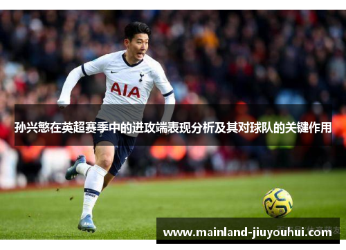孙兴慜在英超赛季中的进攻端表现分析及其对球队的关键作用