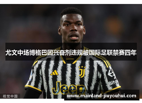 尤文中场博格巴因兴奋剂违规被国际足联禁赛四年
