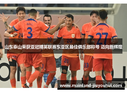 山东泰山荣获亚冠精英联赛东亚区最佳俱乐部称号 迈向新辉煌