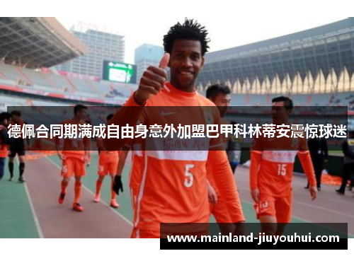 德佩合同期满成自由身意外加盟巴甲科林蒂安震惊球迷