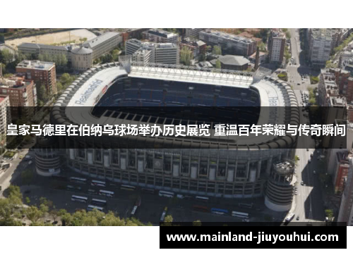 皇家马德里在伯纳乌球场举办历史展览 重温百年荣耀与传奇瞬间