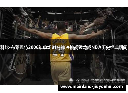 科比·布莱恩特2006年单场81分神迹挑战猛龙成NBA历史经典瞬间