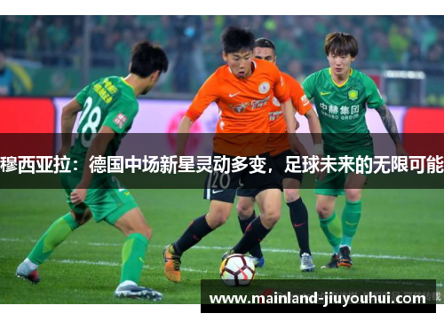 穆西亚拉：德国中场新星灵动多变，足球未来的无限可能