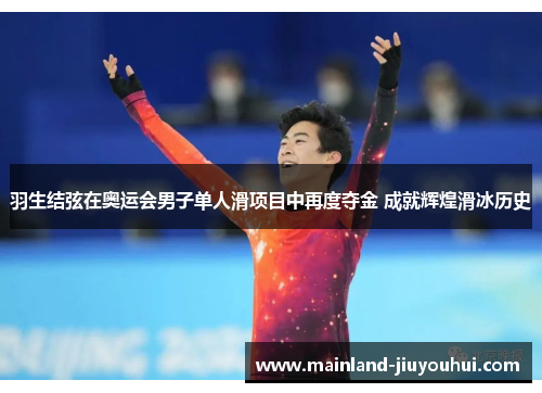 羽生结弦在奥运会男子单人滑项目中再度夺金 成就辉煌滑冰历史