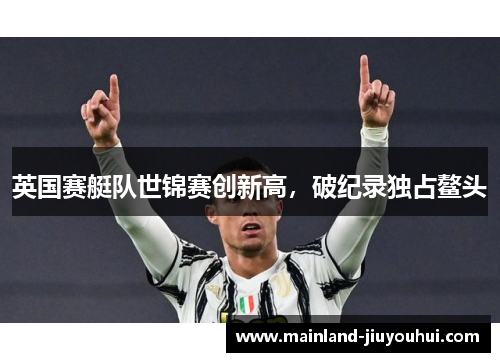英国赛艇队世锦赛创新高，破纪录独占鳌头