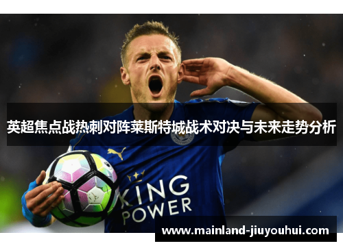 英超焦点战热刺对阵莱斯特城战术对决与未来走势分析
