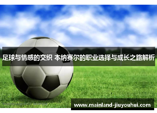 足球与情感的交织 本纳赛尔的职业选择与成长之路解析