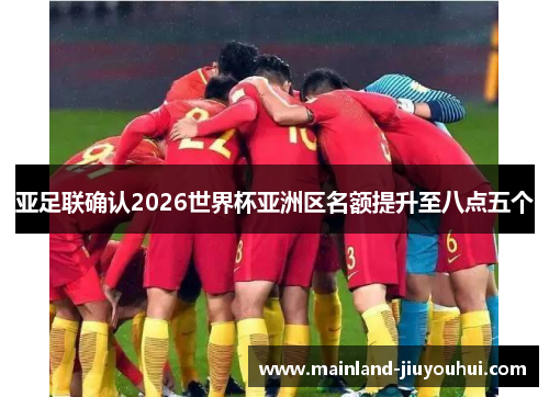亚足联确认2026世界杯亚洲区名额提升至八点五个